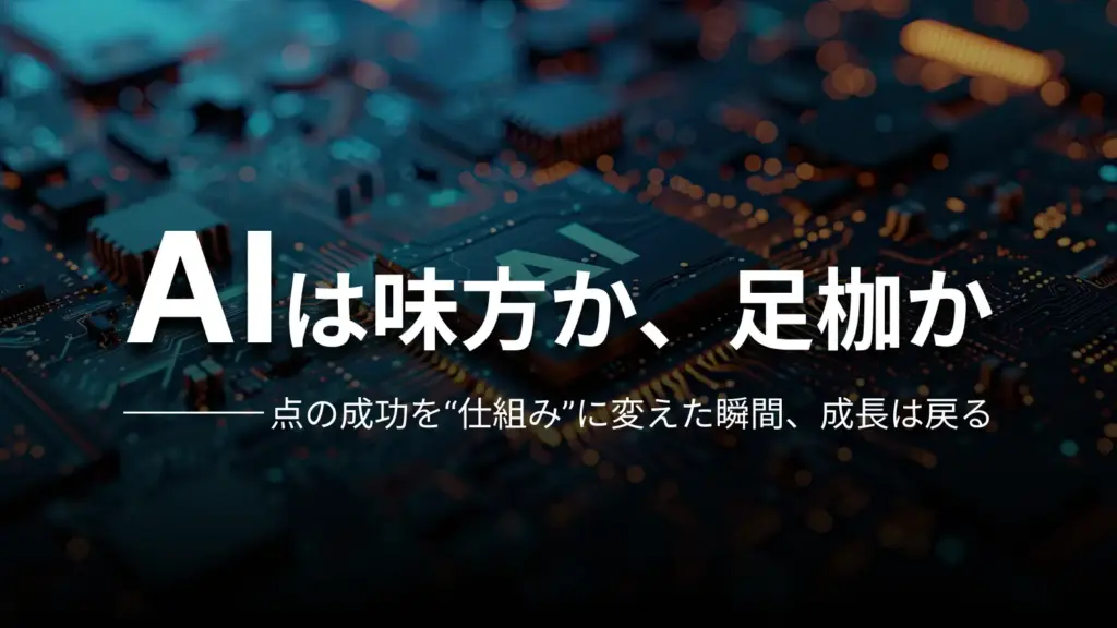 AIは味方か、足枷か 点の成功を“仕組み”に変えた瞬間、成長は戻る