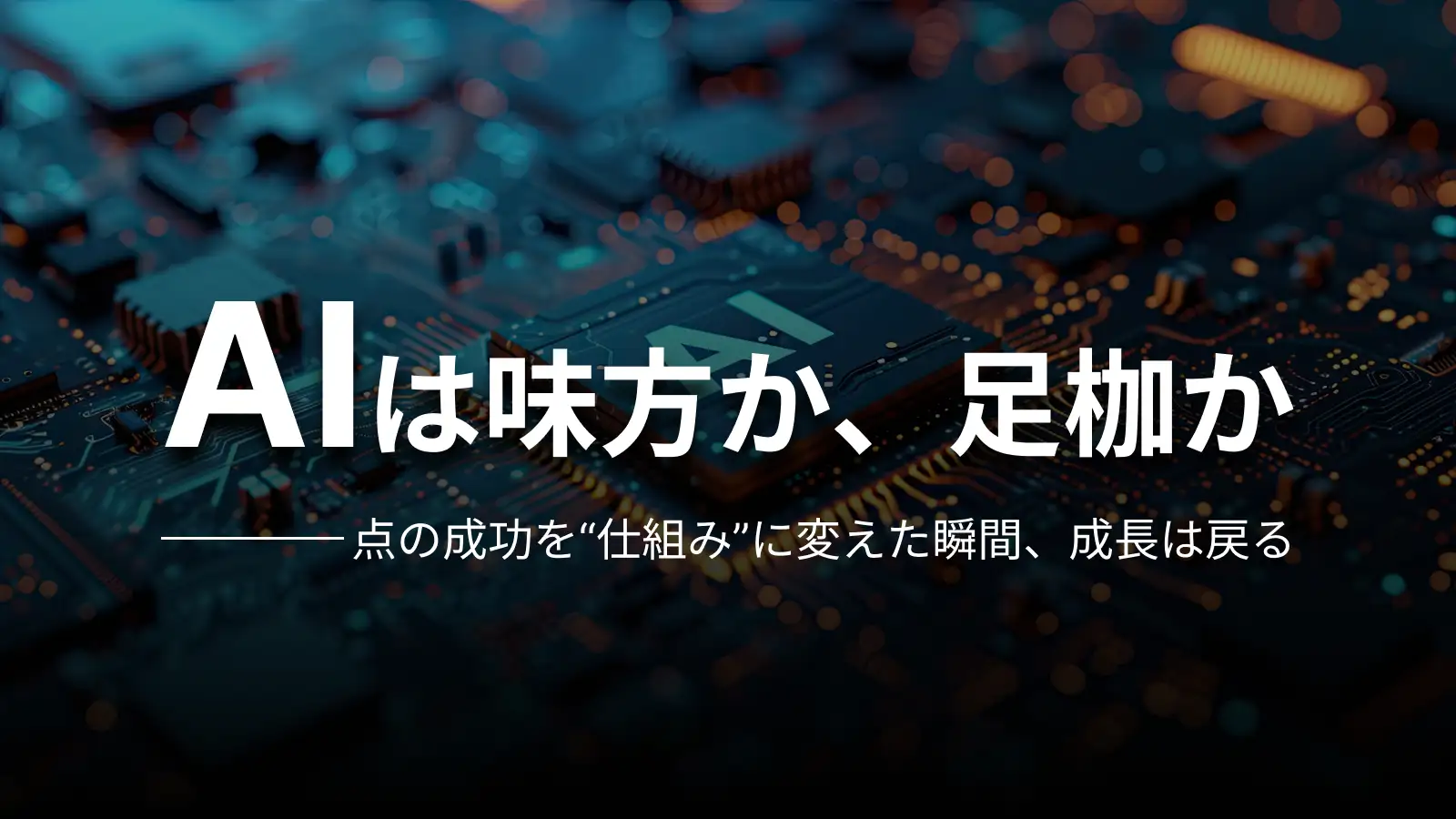 AIは味方か、足枷か 点の成功を“仕組み”に変えた瞬間、成長は戻る