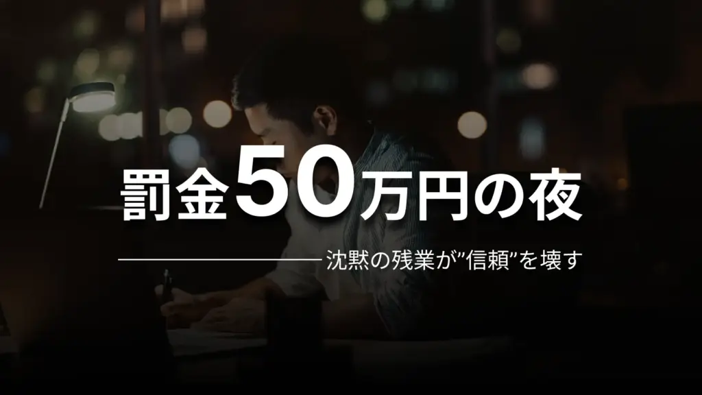 罰金50万円の夜 沈黙の残業が”信頼”を壊す