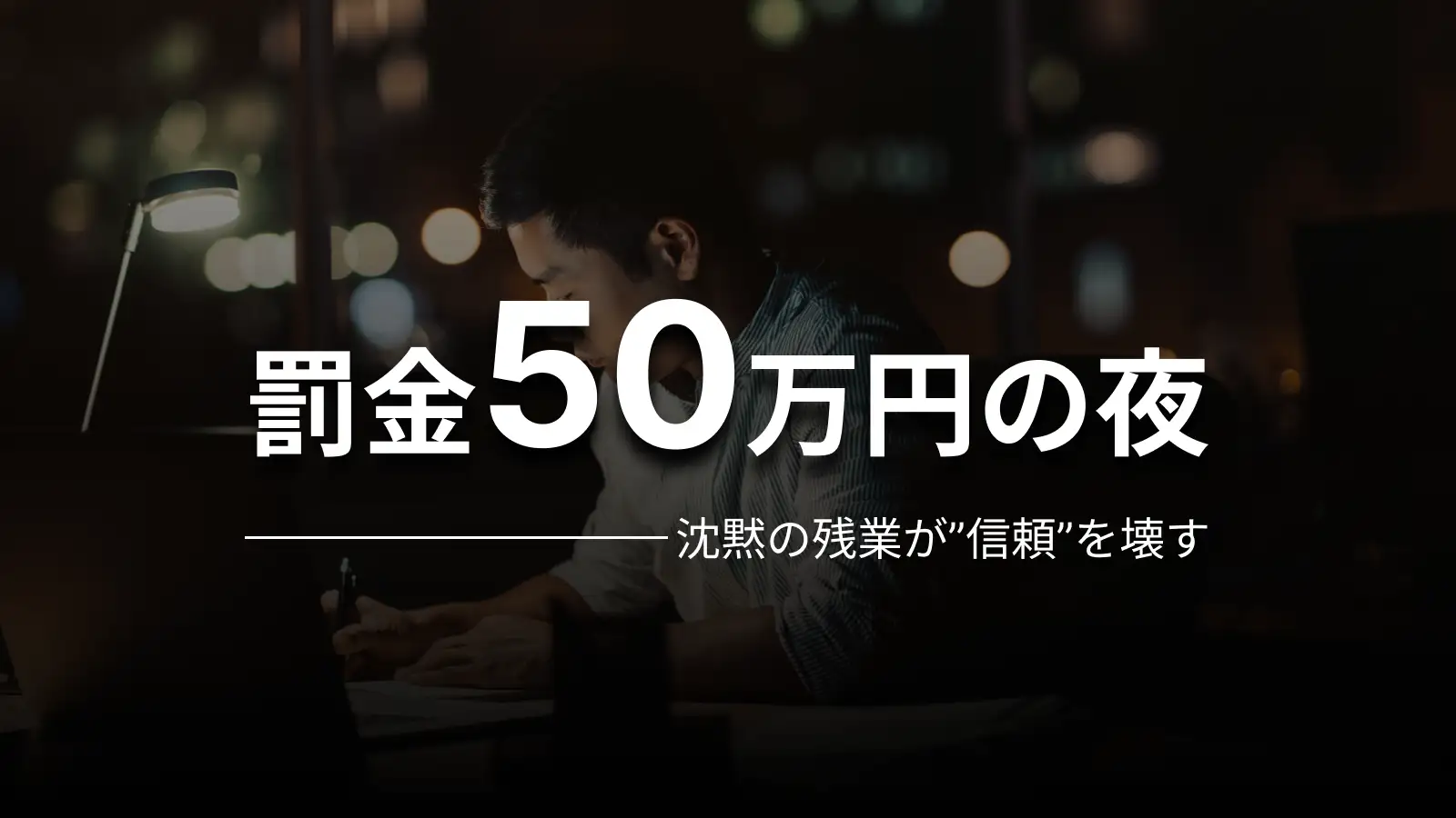 罰金50万円の夜 沈黙の残業が”信頼”を壊す