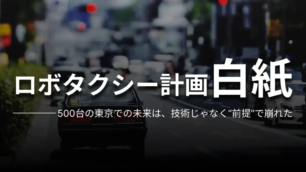 ロボタクシー計画白紙 500台の東京での未来は、技術じゃなく“前提”で崩れた