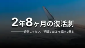 2年8ヶ月の復活劇 奇跡じゃない。“期限と出口”を設計で蘇る