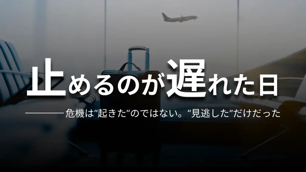 止めるのが遅れた日 危機は“起きた”のではない。“見逃した”だけだった