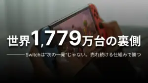 世界1,779万台の裏側 Switchは“次の一発”じゃない。売れ続ける仕組みで勝つ