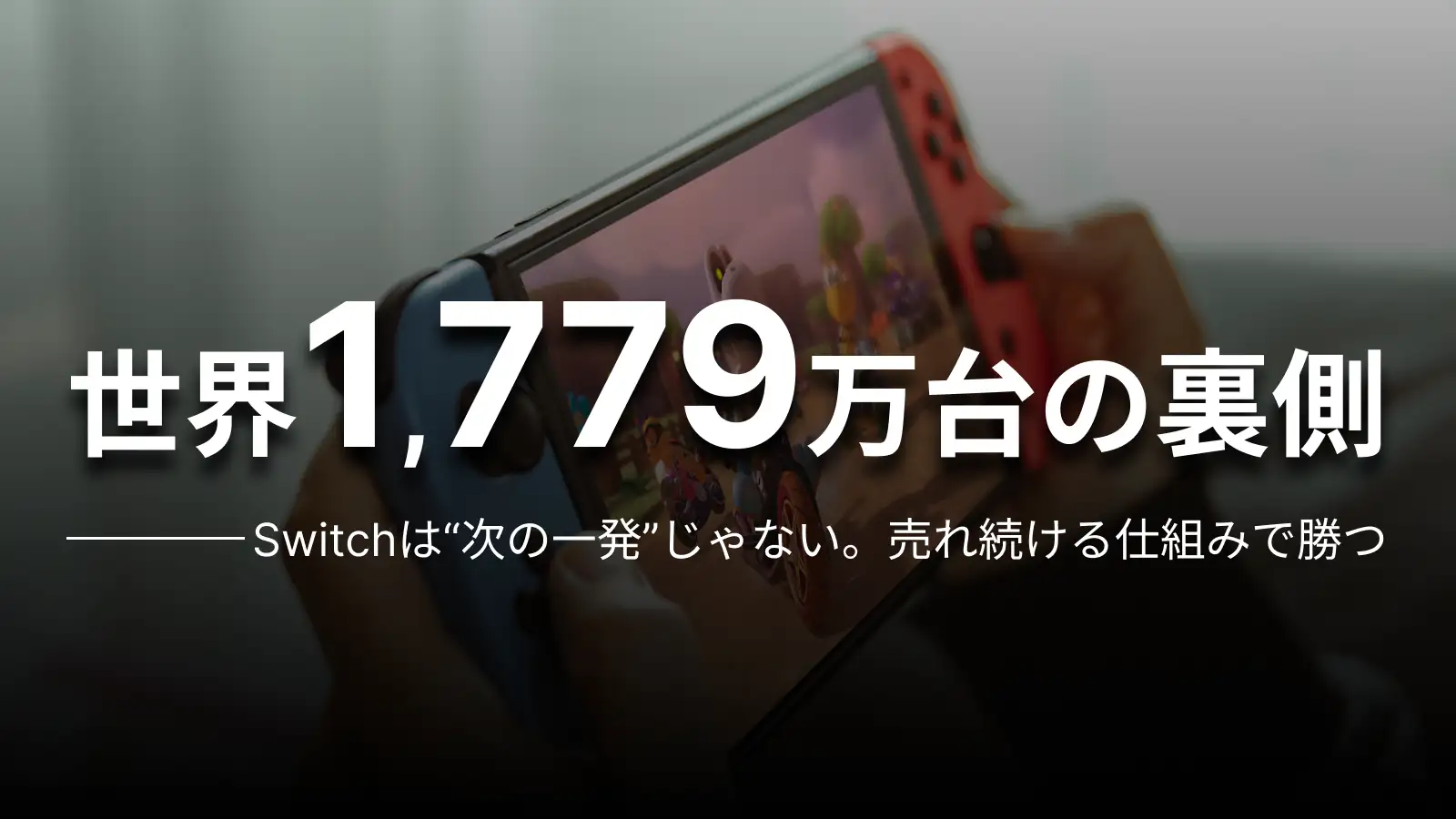 世界1,779万台の裏側 Switchは“次の一発”じゃない。売れ続ける仕組みで勝つ