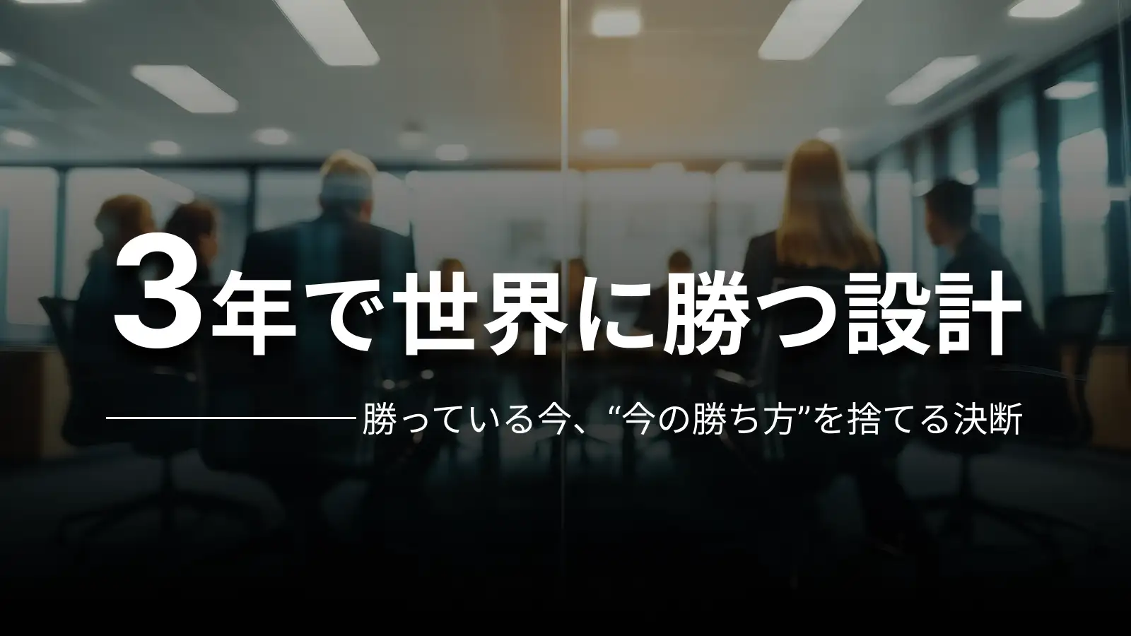 3年で世界に勝つ設計 勝っている今、“今の勝ち方”を捨てる決断