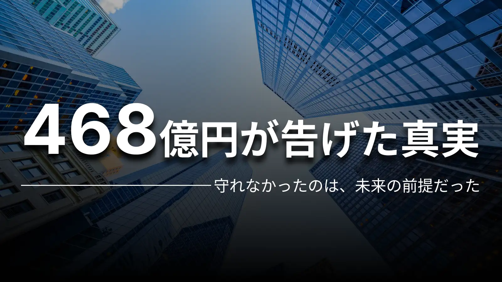 468億円が告げた真実 守れなかったのは、未来の前提だった