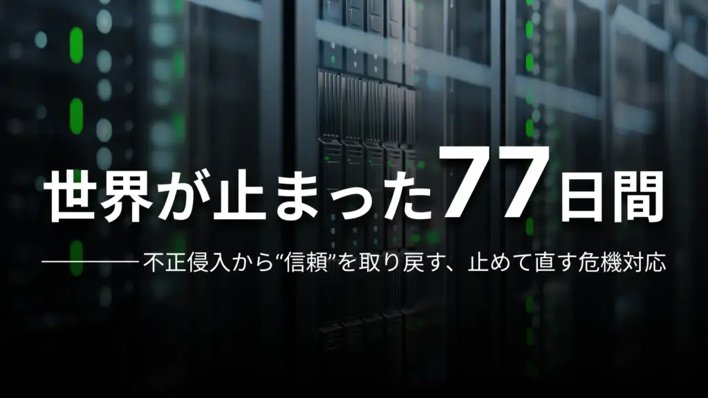 世界が止まった77日間 不正侵入から"信頼"を取り戻す、止めて直す危機対応