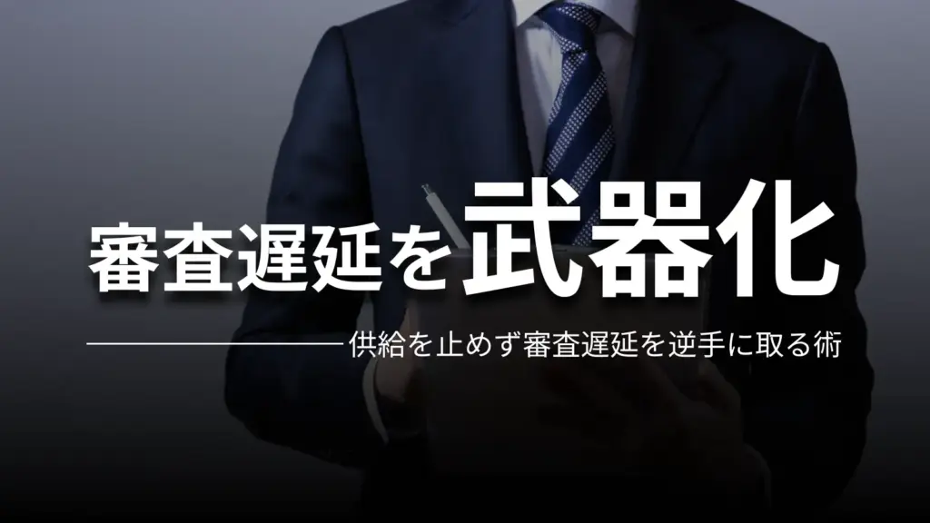 審査遅延を武器化 供給を止めず審査遅延を逆手に取る術