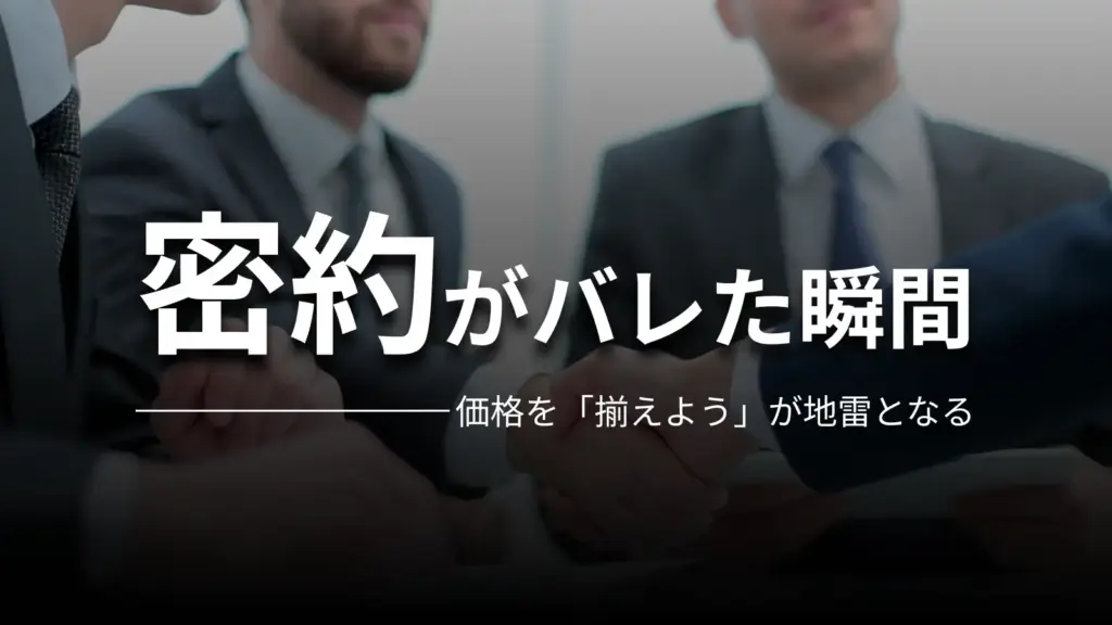密約がバレた瞬間 価格を「揃えよう」が地雷となる