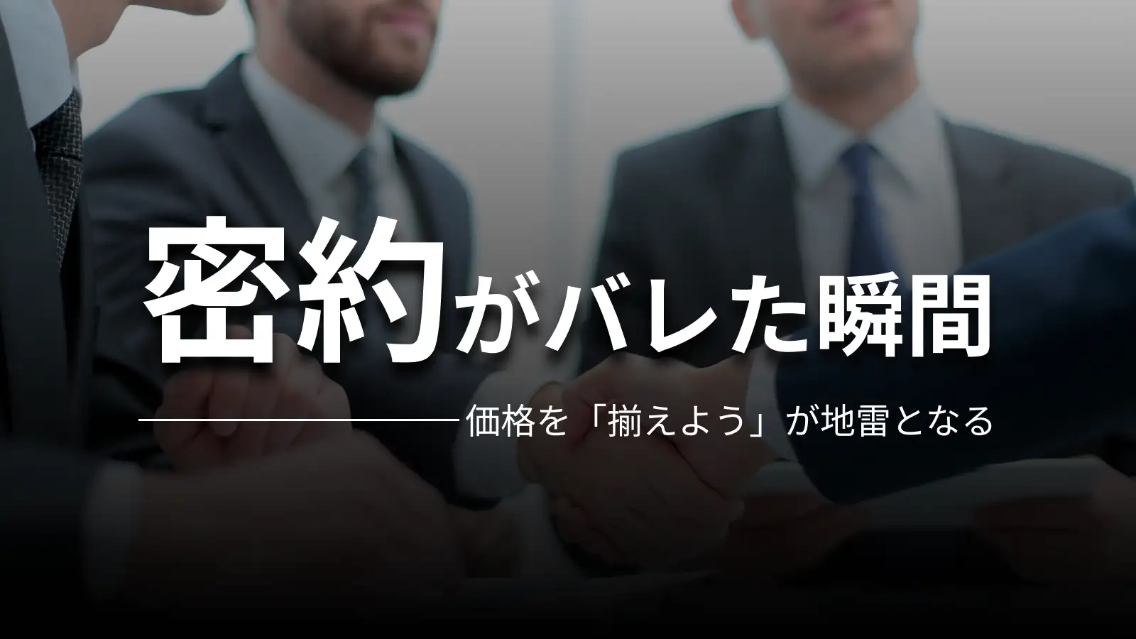 密約がバレた瞬間 価格を「揃えよう」が地雷となる